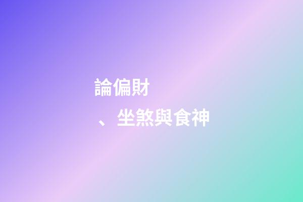 論偏財、坐煞與食神